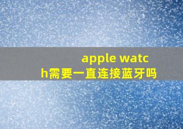 apple watch需要一直连接蓝牙吗